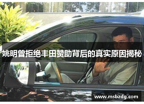 姚明曾拒绝丰田赞助背后的真实原因揭秘