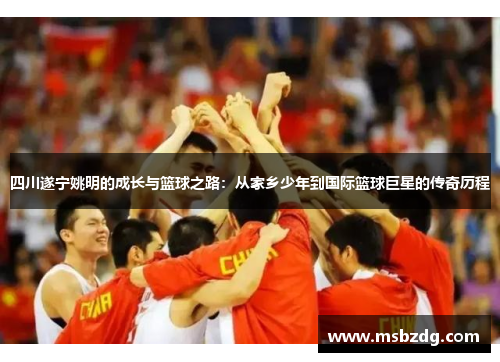 四川遂宁姚明的成长与篮球之路：从家乡少年到国际篮球巨星的传奇历程