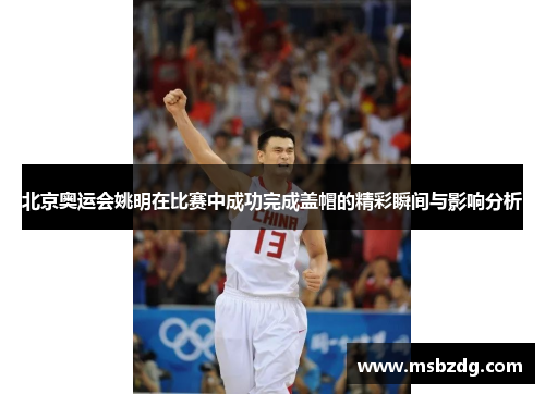 北京奥运会姚明在比赛中成功完成盖帽的精彩瞬间与影响分析
