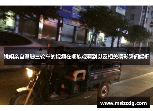 姚明亲自驾驶三轮车的视频在哪能观看到以及相关精彩瞬间解析