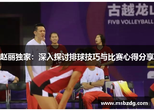 赵丽独家：深入探讨排球技巧与比赛心得分享