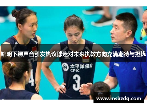 姚明下课声音引发热议球迷对未来执教方向充满期待与担忧