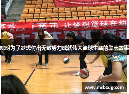 姚明为了梦想付出无数努力成就伟大篮球生涯的励志故事