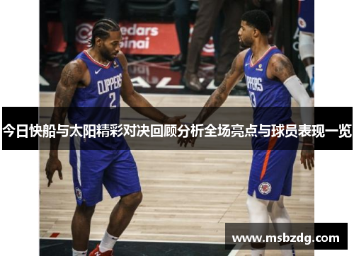 今日快船与太阳精彩对决回顾分析全场亮点与球员表现一览