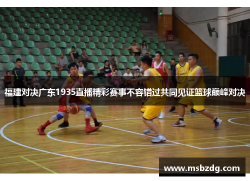 福建对决广东1935直播精彩赛事不容错过共同见证篮球巅峰对决