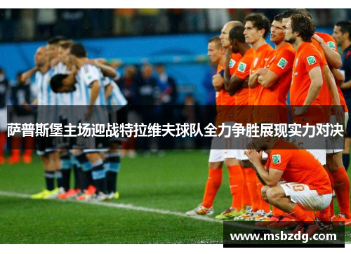 萨普斯堡主场迎战特拉维夫球队全力争胜展现实力对决